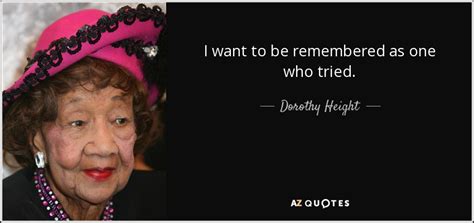 Dorothy Height quote: I want to be remembered as one who tried.