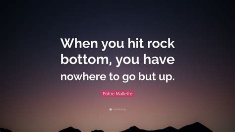 Pattie Mallette Quote: “When you hit rock bottom, you have nowhere to go but up.”