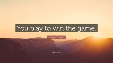 Herman Edwards Quote: “You play to win the game.”