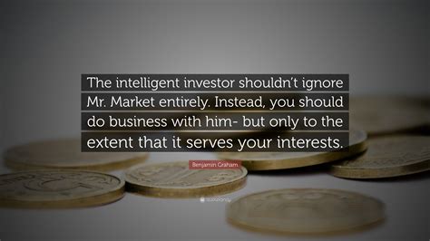 Benjamin Graham Quote: “The intelligent investor shouldn’t ignore Mr ...