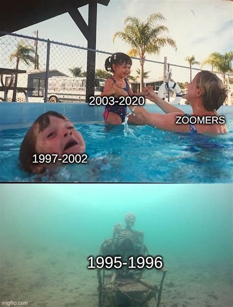 We start zoomer in either late 1990s or early-mid 2000s - Imgflip