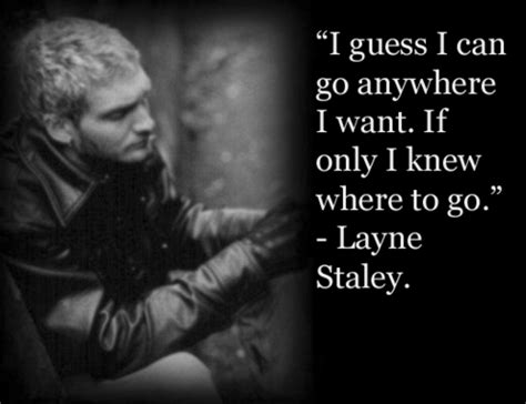 I guess i can go anywhere i want. If only i knew where... | Layne ...