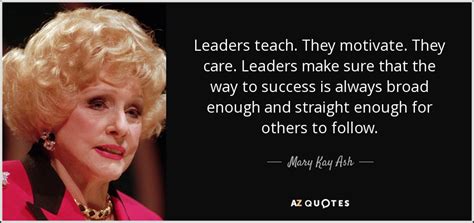 Mary Kay Ash quote: Leaders teach. They motivate. They care. Leaders make sure that...