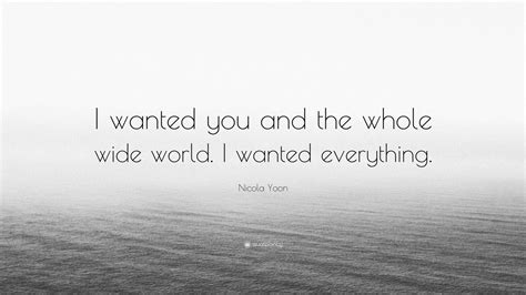 Nicola Yoon Quote: “I wanted you and the whole wide world. I wanted ...