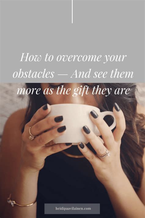 How to overcome obstacles and see them more as the gift they are