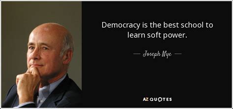 Joseph Nye quote: Democracy is the best school to learn soft power.