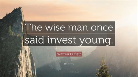 Warren Buffett Quote: “The wise man once said, ‘Invest young.’”