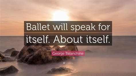 George Balanchine Quote: “Ballet will speak for itself. About itself.” (7 wallpapers) - Quotefancy