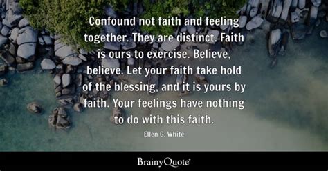 Ellen G. White - Confound not faith and feeling together....