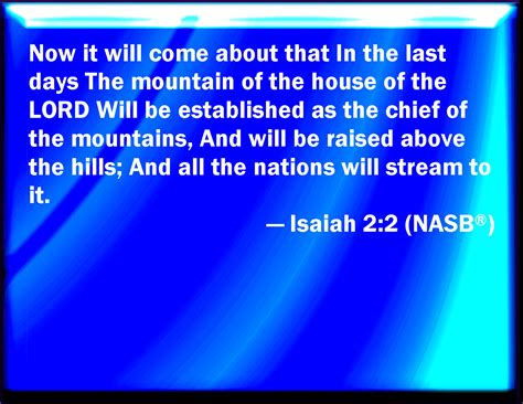 Isaiah 2:2 And it shall come to pass in the last days, that the mountain of the LORD's house ...