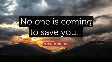 Nathaniel Branden Quote: "No one is coming to save you..."