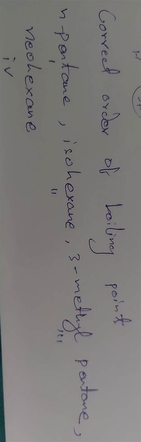 Correct order of boiling point n→1→ na ane, isohexane, 3 -methyl pentane..
