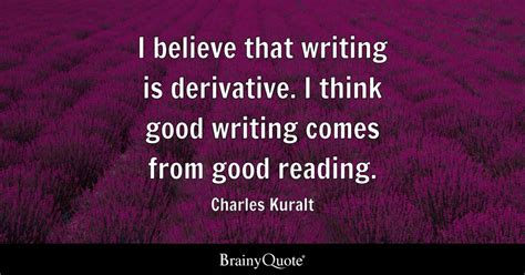 Charles Kuralt - I believe that writing is derivative. I...