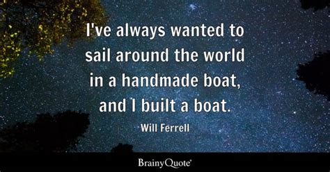 Will Ferrell - I've always wanted to sail around the world...