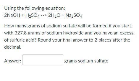 Using the following equation: 2NaOH + H2SO4 --> 2H2O + Na2SO4 How many grams of sodium sulfate ...