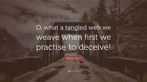 Walter Scott Quote: “O, what a tangled web we weave when first we practise to deceive!” (6 ...