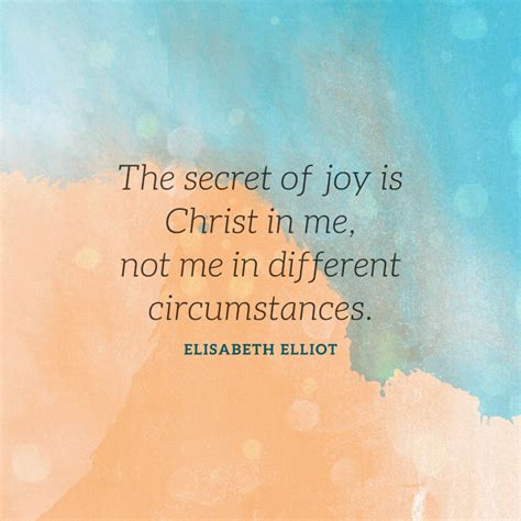 The secret of joy is Christ in me, not me in different circumstances ...