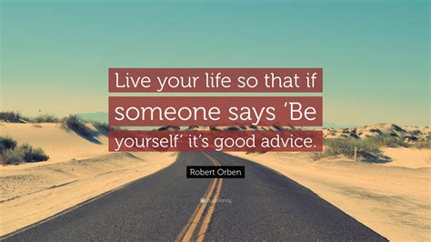 Robert Orben Quote: “Live your life so that if someone says ‘Be yourself’ it’s good advice.”