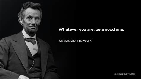 Abraham Lincoln Quote: Whatever you are, be a good one.