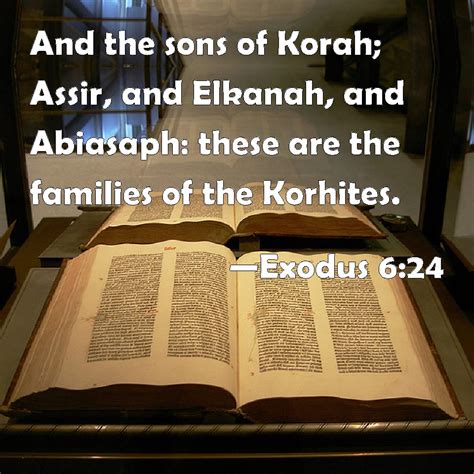 Exodus 6:24 And the sons of Korah; Assir, and Elkanah, and Abiasaph: these are the families of ...