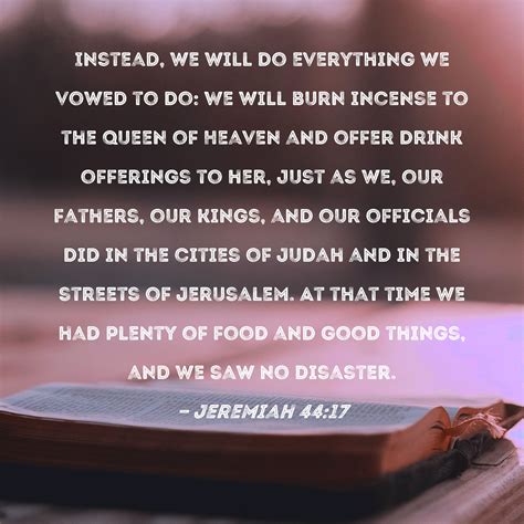 Jeremiah 44:17 Instead, we will do everything we vowed to do: We will burn incense to the Queen ...