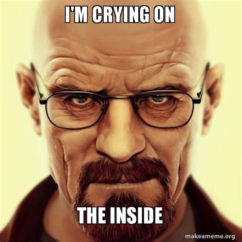 I'm crying on the inside - Walter White Breaking Bad Meme Generator