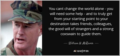 William H. McRaven quote: You cant change the world alone - you will need...