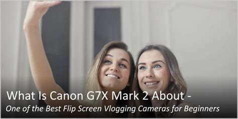 What Is Canon G7X Mark 2 About - One of the Best Flip Screen Vlogging ...