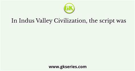 In Indus Valley Civilization, the script was