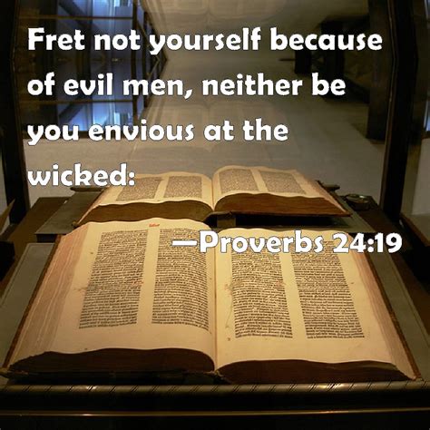 Proverbs 24:19 Fret not yourself because of evil men, neither be you ...