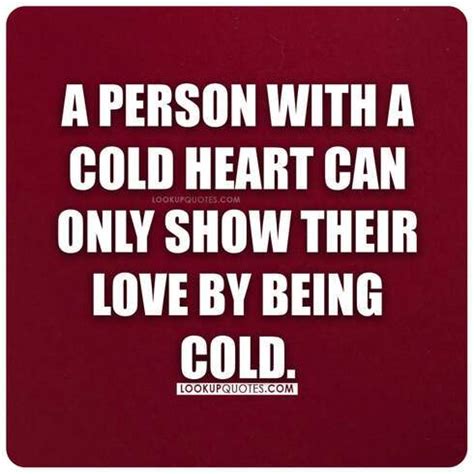 A person with a cold heart can only show their love by being cold...