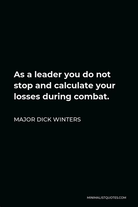 Major Dick Winters Quote: As a leader you do not stop and calculate ...