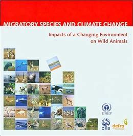 Migratory Species and Climate Change: Impacts of a Changing Environment on Wild Animals: United ...