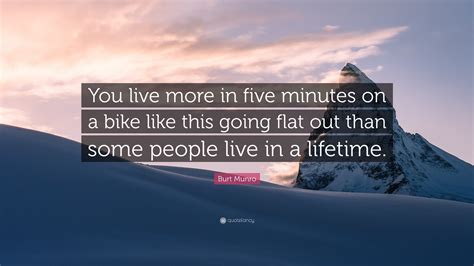 Burt Munro Quote: “You live more in five minutes on a bike like this ...