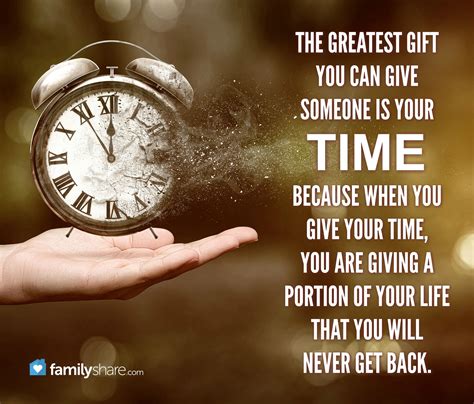 The greatest gift you can give someone is your time because when you ...