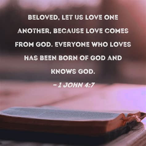 1 John 4:7 Beloved, let us love one another, because love comes from God. Everyone who loves has ...