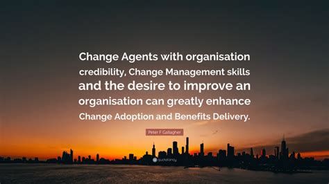 Peter F Gallagher Quote: “Change Agents with organisation credibility ...