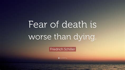 Friedrich Schiller Quote: “Fear of death is worse than dying.”