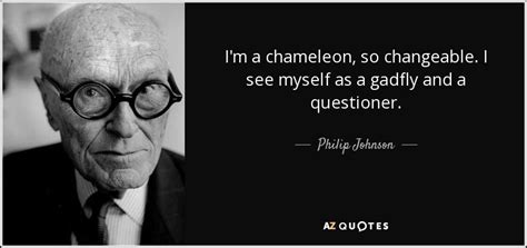 Philip Johnson quote: I'm a chameleon, so changeable. I see myself as a...