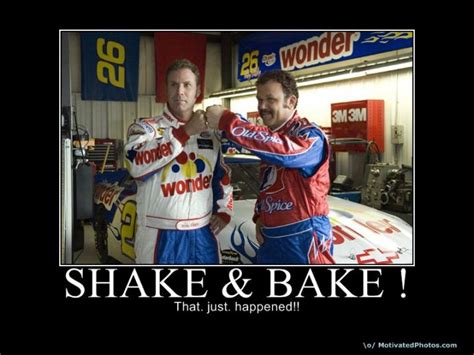 the ricky bobby shake and bake.!!