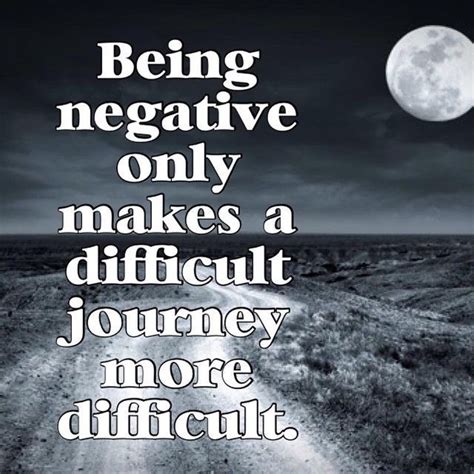 Being negative only makes a difficult journey more difficult life quotes quotes quote life ...