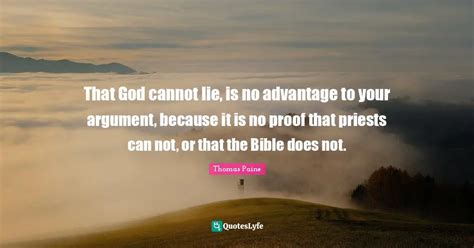 That God cannot lie, is no advantage to your argument, because it is n ...