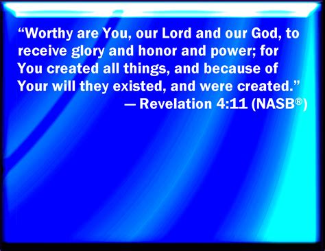 Revelation 4:11 You are worthy, O Lord, to receive glory and honor and power: for you have ...