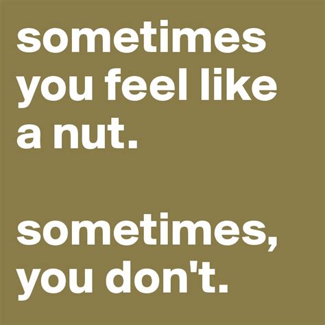 sometimes you feel like a nut. sometimes, you don't. - Post by hypercasey on Boldomatic