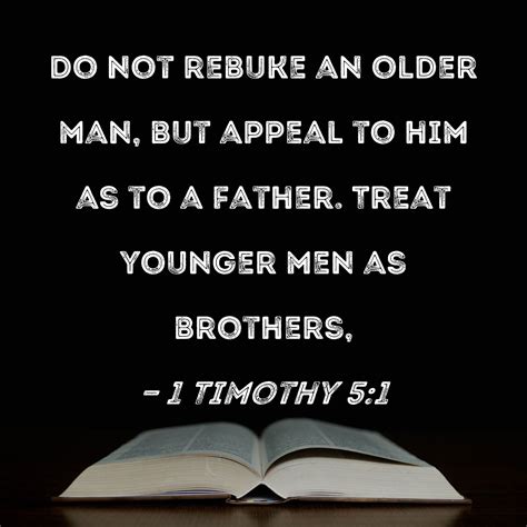 1 Timothy 5:1 Do not rebuke an older man, but appeal to him as to a ...