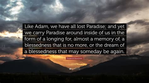 Frederick Buechner Quote: “Like Adam, we have all lost Paradise; and yet we carry Paradise ...