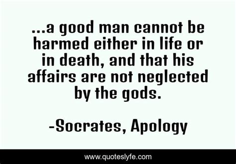 ...a good man cannot be harmed either in life or in death, and that hi ...