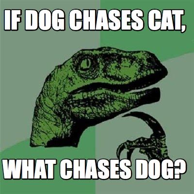 Meme Creator - Funny if dog chases cat, WHAT CHASES DOG? Meme Generator at MemeCreator.org!