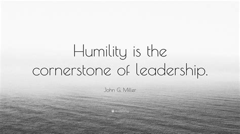 John G. Miller Quote: “Humility is the cornerstone of leadership.”