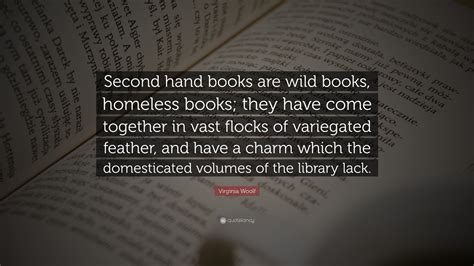 Virginia Woolf Quote: “Second hand books are wild books, homeless books; they have come together ...